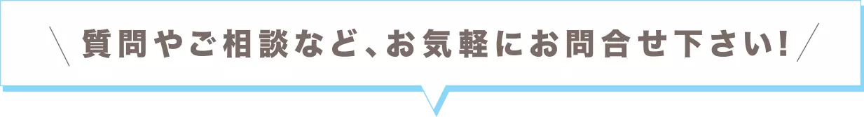 質問やご相談など、お気軽にお問合せ下さい!