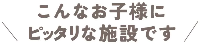 こんなお子様にピッタリ